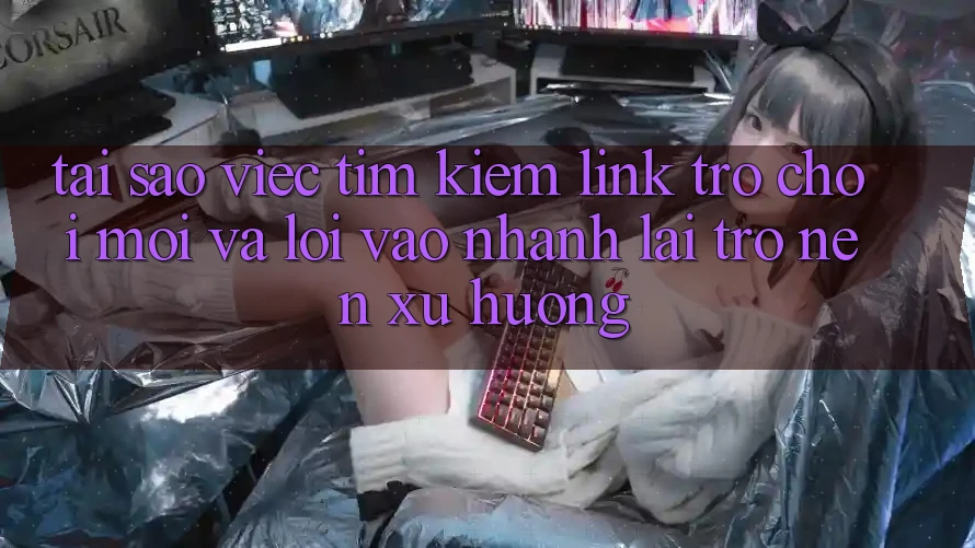 Tại sao việc tìm kiếm “Link Trò chơi Mới” và “Lối Vào Nhanh” lại trở nên xu hướng? Tại sao việc tìm kiếm “Link Trò chơi Mới” và “Lối Vào Nhanh” lại trở nên xu hướng?