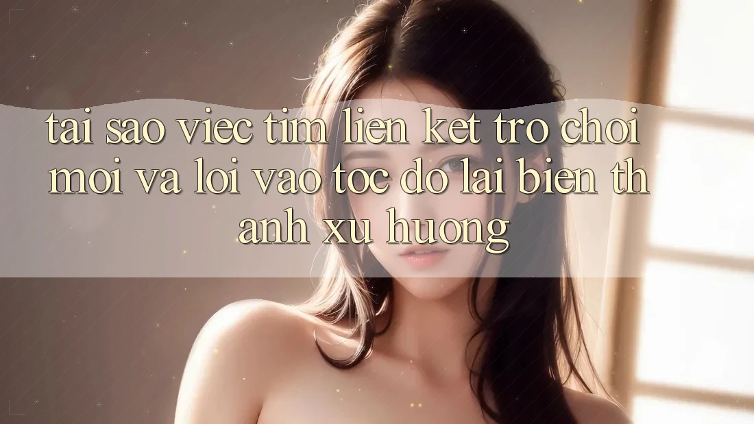 Tại sao việc tìm “Liên kết Trò chơi Mới” và “Lối Vào Tốc độ” lại biến thành xu hướng?