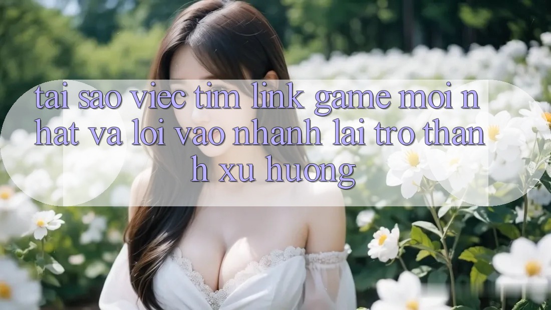 Tại sao việc tìm “Link Game Mới nhất” và “Lối Vào Nhanh” lại trở thành xu hướng? Tại sao việc tìm “Link Game Mới nhất” và “Lối Vào Nhanh” lại trở thành xu hướng?