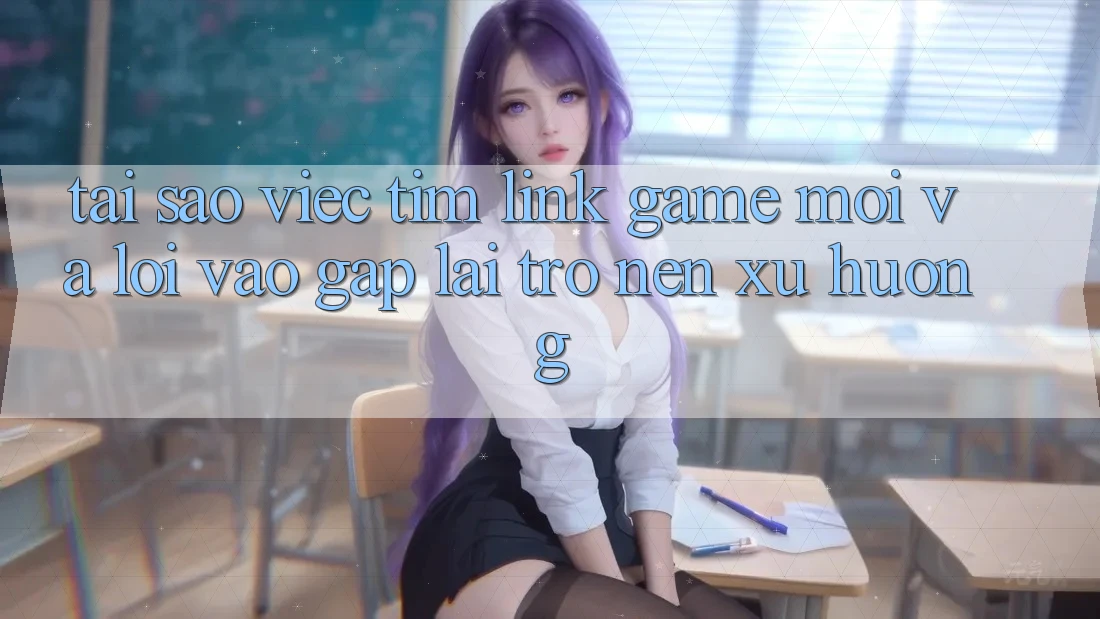 Tại sao việc tìm “Link Game Mới” và “Lối Vào Gấp” lại trở nên xu hướng?