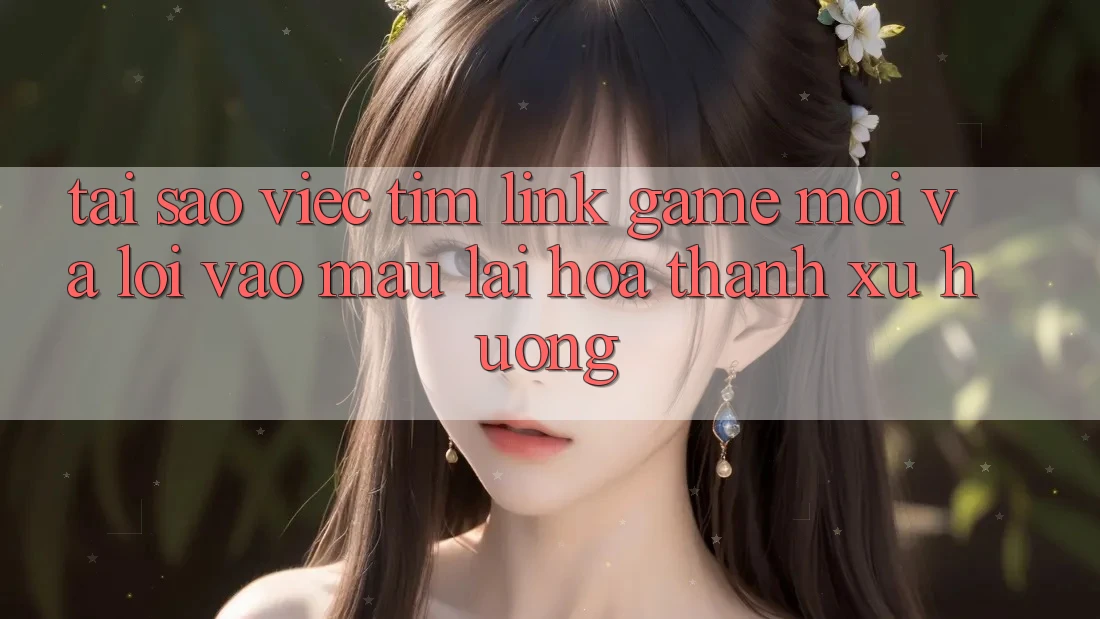 Tại sao việc tìm “Link Game Mới” và “Lối Vào Mau” lại hóa thành xu hướng?