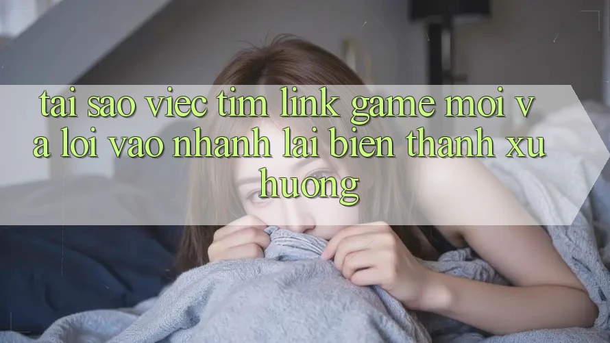Tại sao việc tìm “Link Game Mới” và “Lối Vào Nhanh” lại biến thành xu hướng?