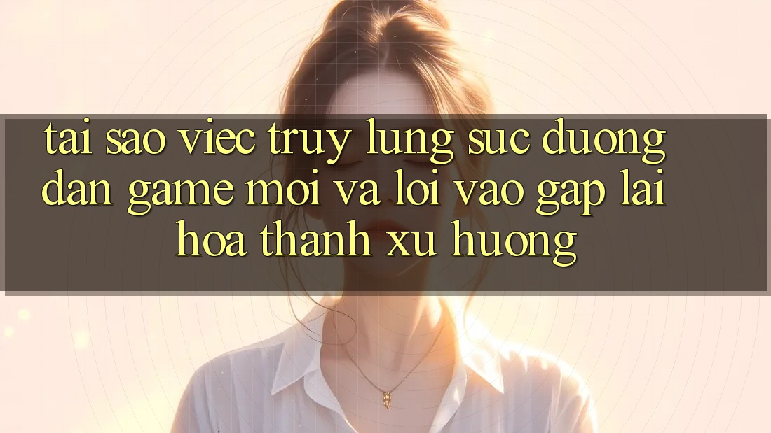Tại sao việc truy lùng sục “Đường dẫn Game Mới” và “Lối Vào Gấp” lại hóa thành xu hướng? Tại sao việc truy lùng sục “Đường dẫn Game Mới” và “Lối Vào Gấp” lại hóa thành xu hướng?