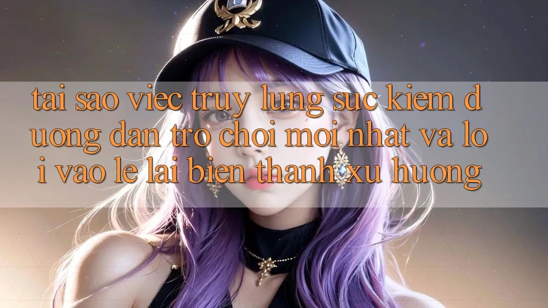 Tại sao việc truy lùng sục kiếm “Đường dẫn Trò chơi Mới nhất” và “Lối Vào Lẹ” lại biến thành xu hướng?