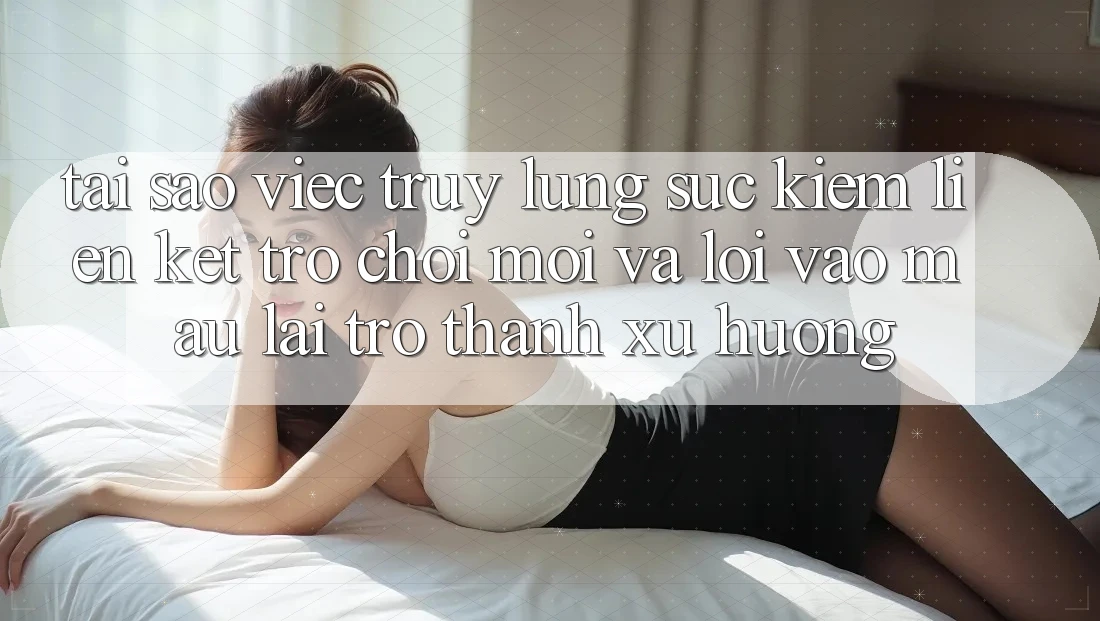 Tại sao việc truy lùng sục kiếm “Liên kết Trò chơi Mới” và “Lối Vào Mau” lại trở thành xu hướng?