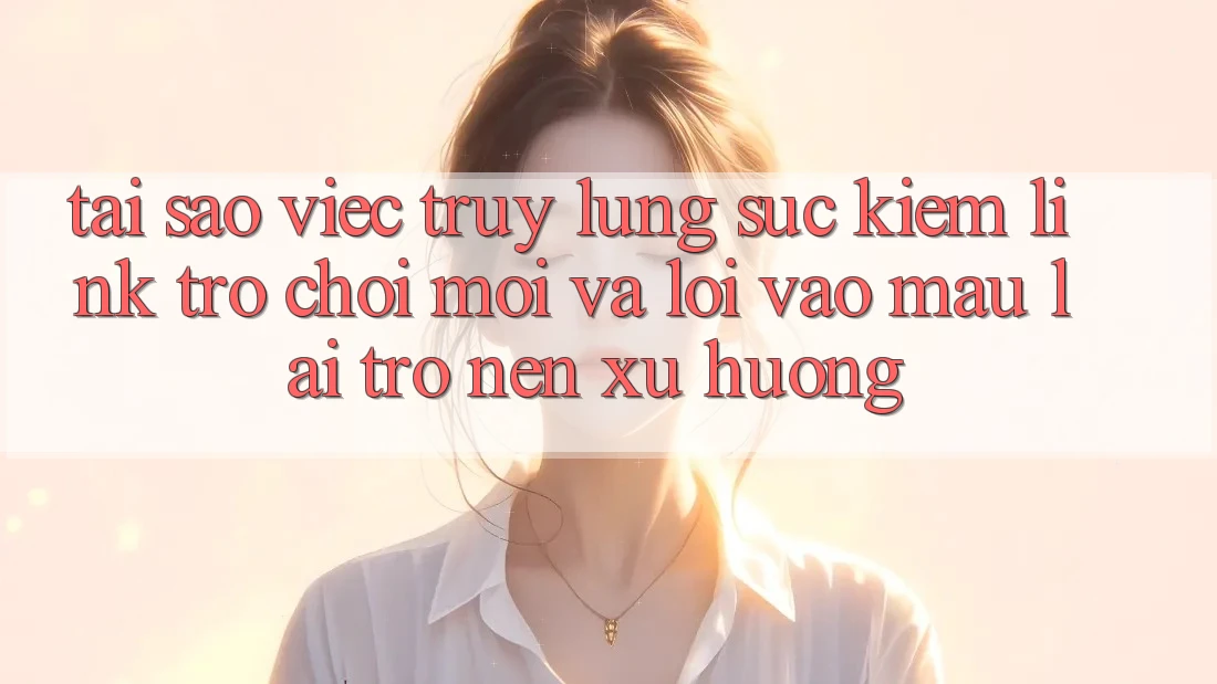 Tại sao việc truy lùng sục kiếm “Link Trò chơi Mới” và “Lối Vào Mau” lại trở nên xu hướng? Tại sao việc truy lùng sục kiếm “Link Trò chơi Mới” và “Lối Vào Mau” lại trở nên xu hướng?