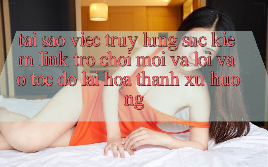 Tại sao việc truy lùng sục kiếm “Link Trò chơi Mới” và “Lối Vào Tốc độ” lại hóa thành xu hướng?