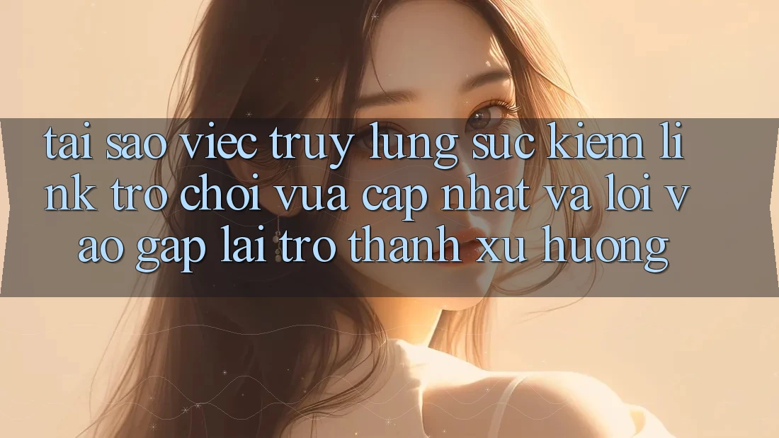 Tại sao việc truy lùng sục kiếm “Link Trò chơi Vừa cập nhật” và “Lối Vào Gấp” lại trở thành xu hướng? Tại sao việc truy lùng sục kiếm “Link Trò chơi Vừa cập nhật” và “Lối Vào Gấp” lại trở thành xu hướng?