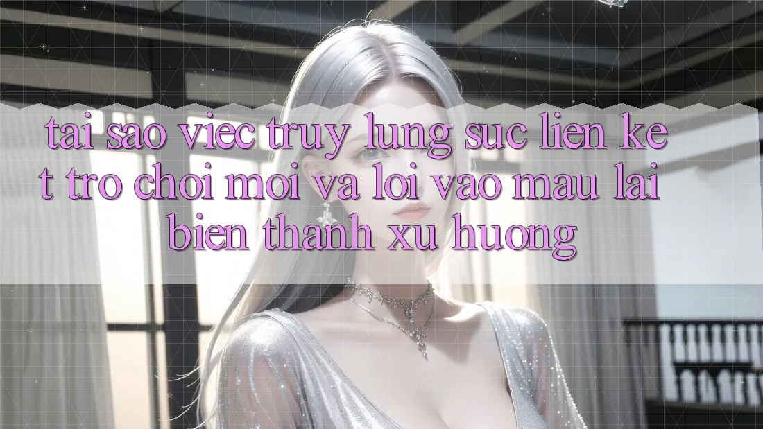 Tại sao việc truy lùng sục “Liên kết Trò chơi Mới” và “Lối Vào Mau” lại biến thành xu hướng?