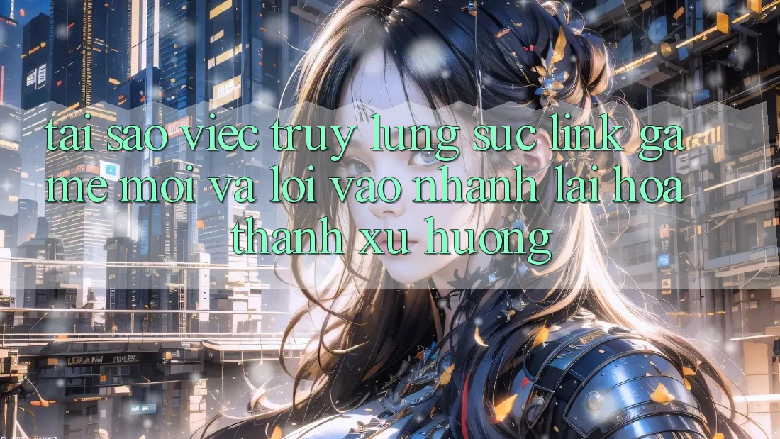 Tại sao việc truy lùng sục “Link Game Mới” và “Lối Vào Nhanh” lại hóa thành xu hướng?