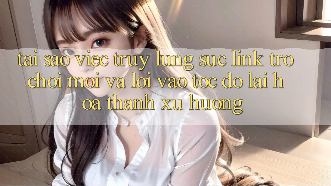 Tại sao việc truy lùng sục “Link Trò chơi Mới” và “Lối Vào Tốc độ” lại hóa thành xu hướng?