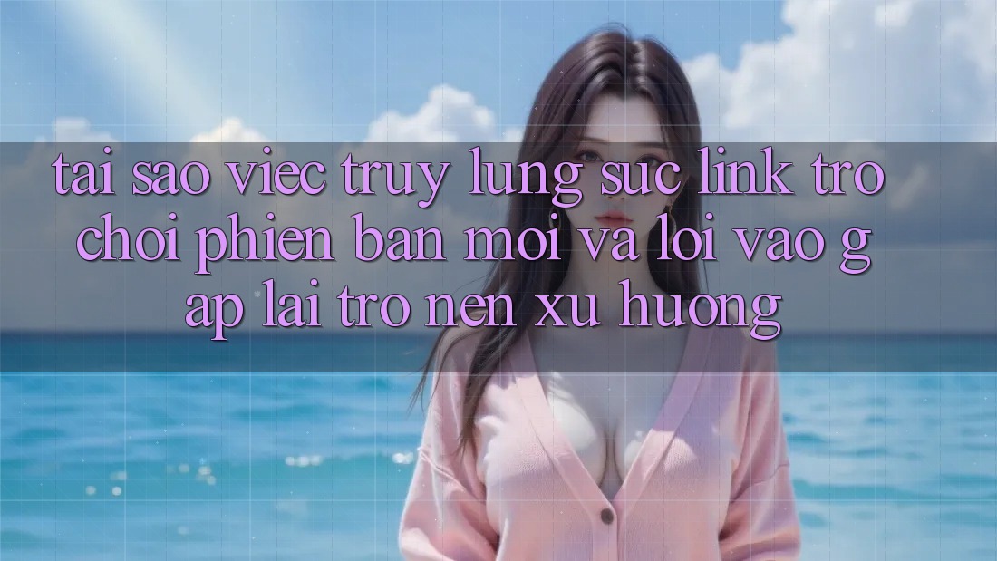 Tại sao việc truy lùng sục “Link Trò chơi Phiên bản mới” và “Lối Vào Gấp” lại trở nên xu hướng? Tại sao việc truy lùng sục “Link Trò chơi Phiên bản mới” và “Lối Vào Gấp” lại trở nên xu hướng?