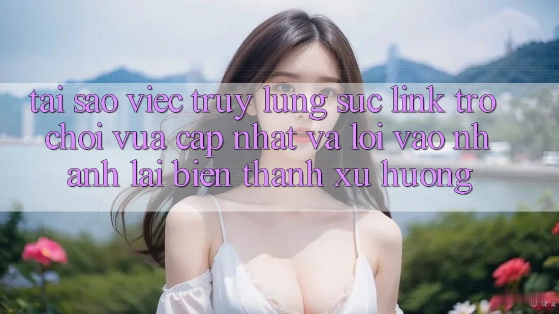 Tại sao việc truy lùng sục “Link Trò chơi Vừa cập nhật” và “Lối Vào Nhanh” lại biến thành xu hướng?