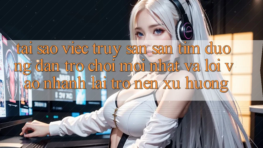 Tại sao việc truy săn săn tìm “Đường dẫn Trò chơi Mới nhất” và “Lối Vào Nhanh” lại trở nên xu hướng?