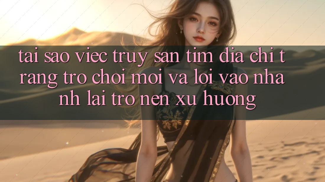 Tại sao việc truy săn tìm “Địa chỉ trang Trò chơi Mới” và “Lối Vào Nhanh” lại trở nên xu hướng?
