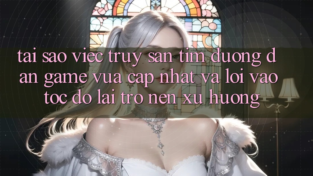 Tại sao việc truy săn tìm “Đường dẫn Game Vừa cập nhật” và “Lối Vào Tốc độ” lại trở nên xu hướng?