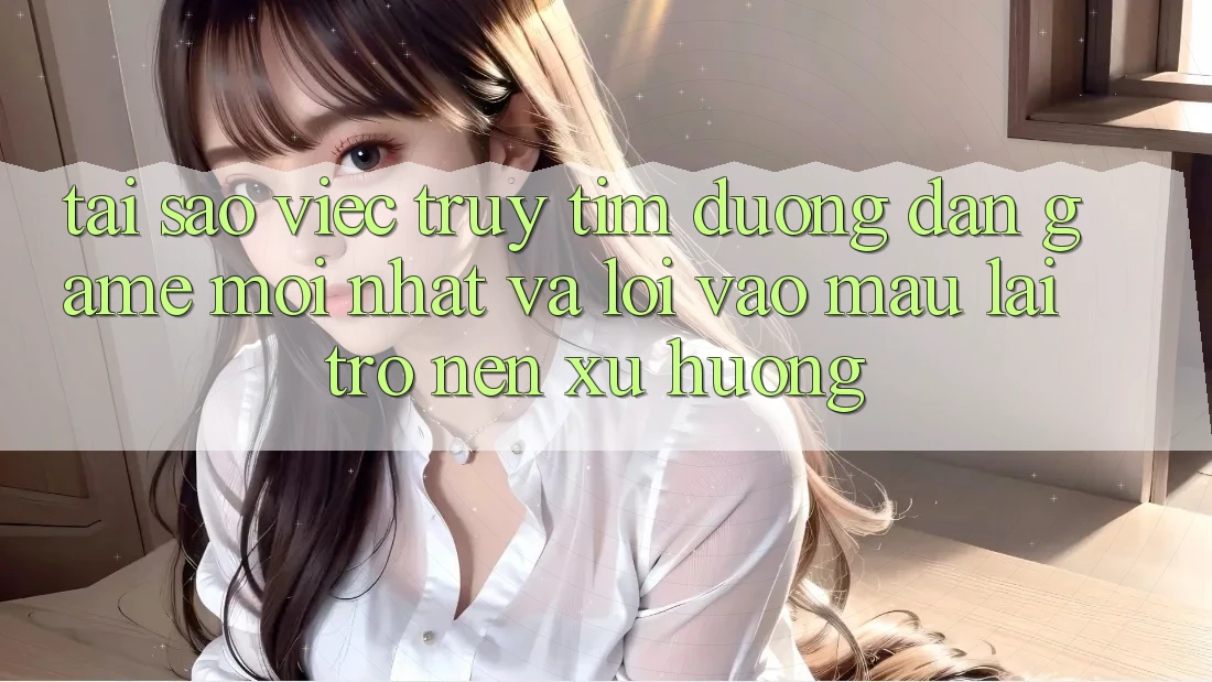 Tại sao việc truy tìm “Đường dẫn Game Mới nhất” và “Lối Vào Mau” lại trở nên xu hướng?
