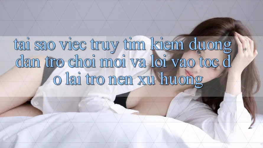 Tại sao việc truy tìm kiếm “Đường dẫn Trò chơi Mới” và “Lối Vào Tốc độ” lại trở nên xu hướng? Tại sao việc truy tìm kiếm “Đường dẫn Trò chơi Mới” và “Lối Vào Tốc độ” lại trở nên xu hướng?