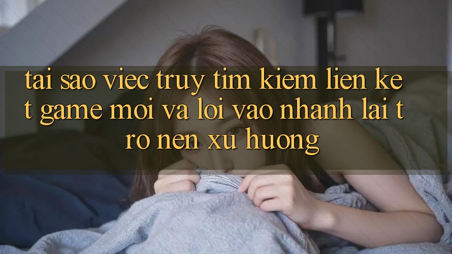 Tại sao việc truy tìm kiếm “Liên kết Game Mới” và “Lối Vào Nhanh” lại trở nên xu hướng? Tại sao việc truy tìm kiếm “Liên kết Game Mới” và “Lối Vào Nhanh” lại trở nên xu hướng?