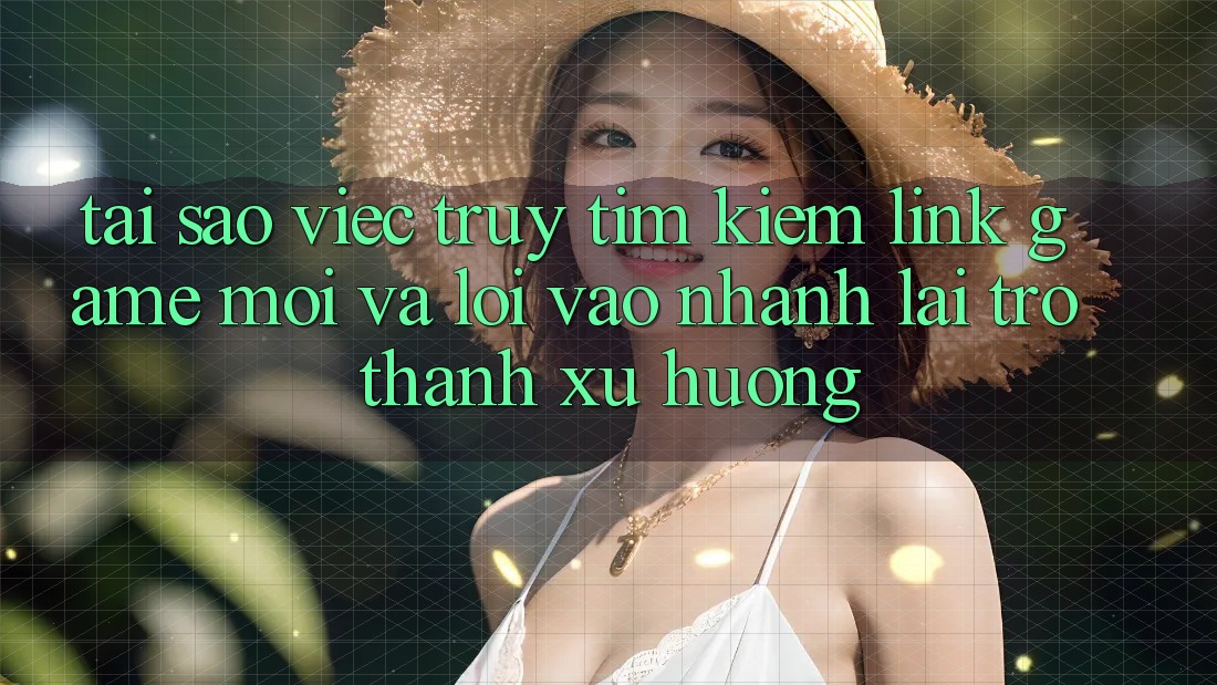 Tại sao việc truy tìm kiếm “Link Game Mới” và “Lối Vào Nhanh” lại trở thành xu hướng? Tại sao việc truy tìm kiếm “Link Game Mới” và “Lối Vào Nhanh” lại trở thành xu hướng?
