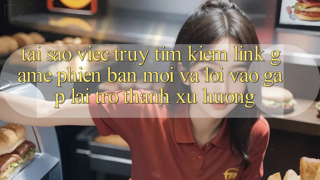 Tại sao việc truy tìm kiếm “Link Game Phiên bản mới” và “Lối Vào Gấp” lại trở thành xu hướng? Tại sao việc truy tìm kiếm “Link Game Phiên bản mới” và “Lối Vào Gấp” lại trở thành xu hướng?