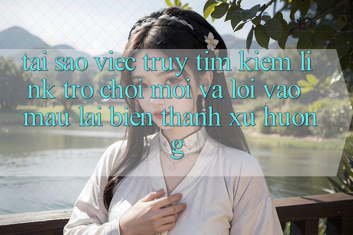 Tại sao việc truy tìm kiếm “Link Trò chơi Mới” và “Lối Vào Mau” lại biến thành xu hướng?