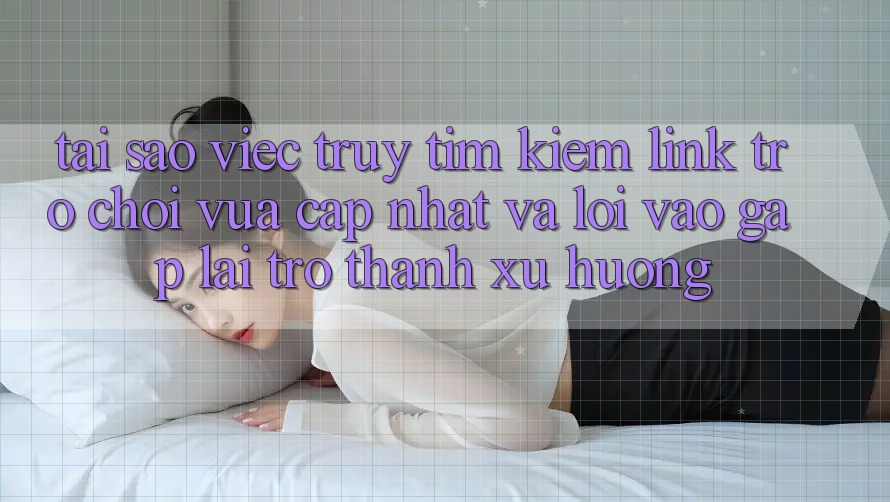 Tại sao việc truy tìm kiếm “Link Trò chơi Vừa cập nhật” và “Lối Vào Gấp” lại trở thành xu hướng? Tại sao việc truy tìm kiếm “Link Trò chơi Vừa cập nhật” và “Lối Vào Gấp” lại trở thành xu hướng?