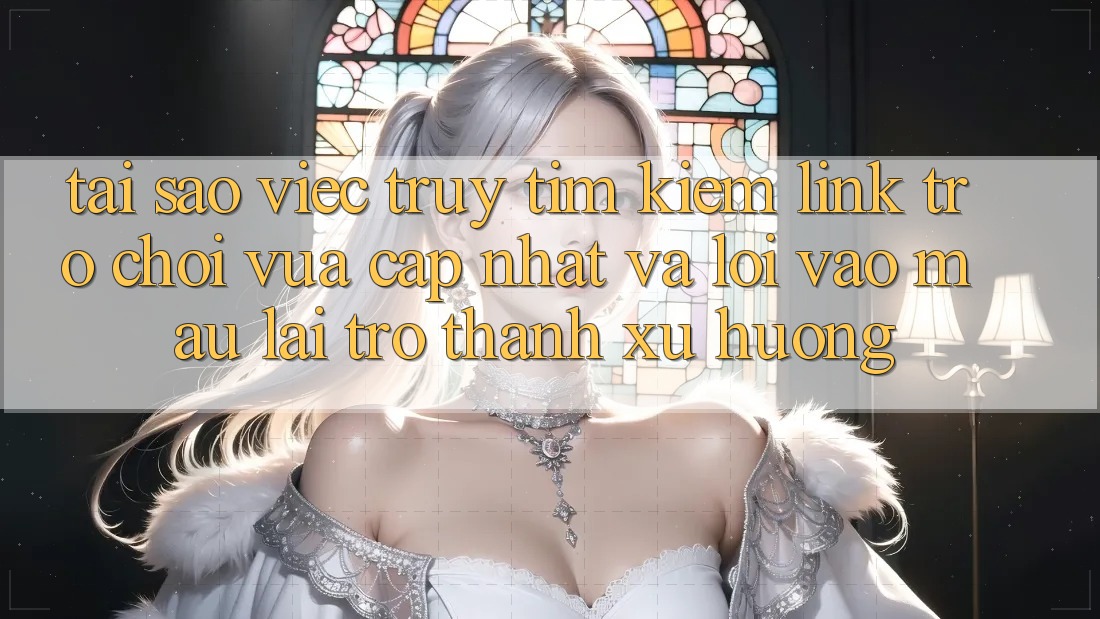 Tại sao việc truy tìm kiếm “Link Trò chơi Vừa cập nhật” và “Lối Vào Mau” lại trở thành xu hướng?