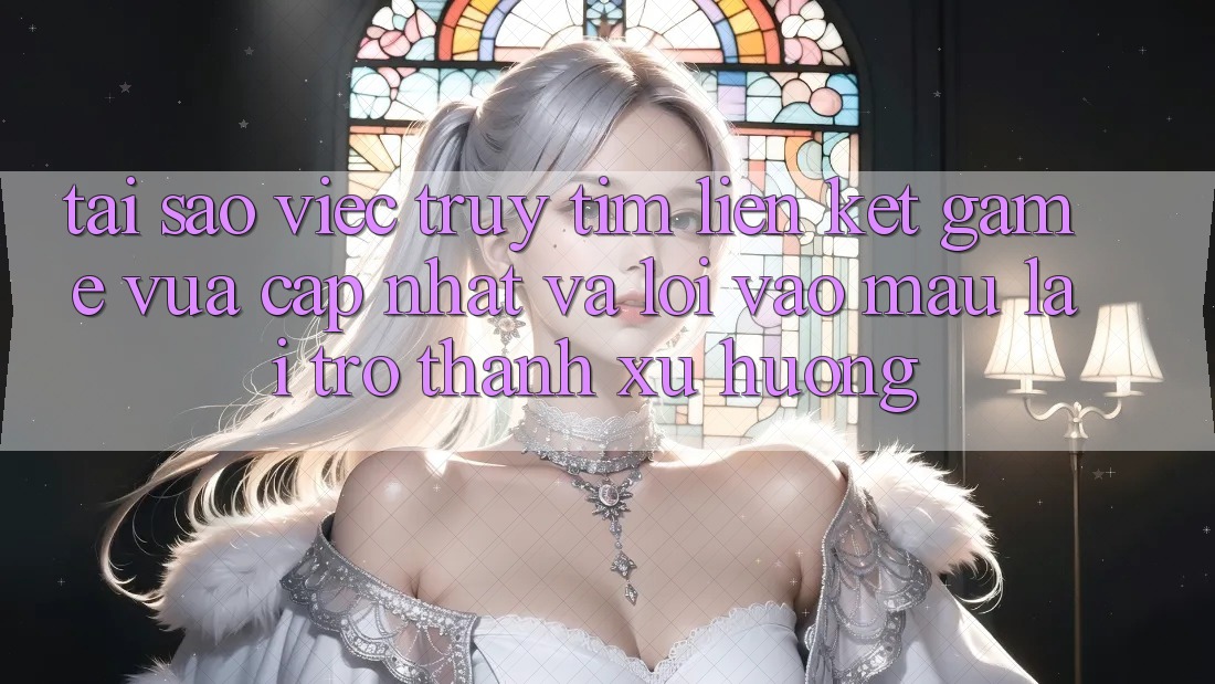 Tại sao việc truy tìm “Liên kết Game Vừa cập nhật” và “Lối Vào Mau” lại trở thành xu hướng?