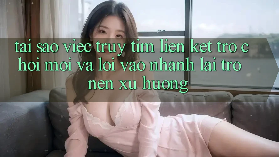 Tại sao việc truy tìm “Liên kết Trò chơi Mới” và “Lối Vào Nhanh” lại trở nên xu hướng?