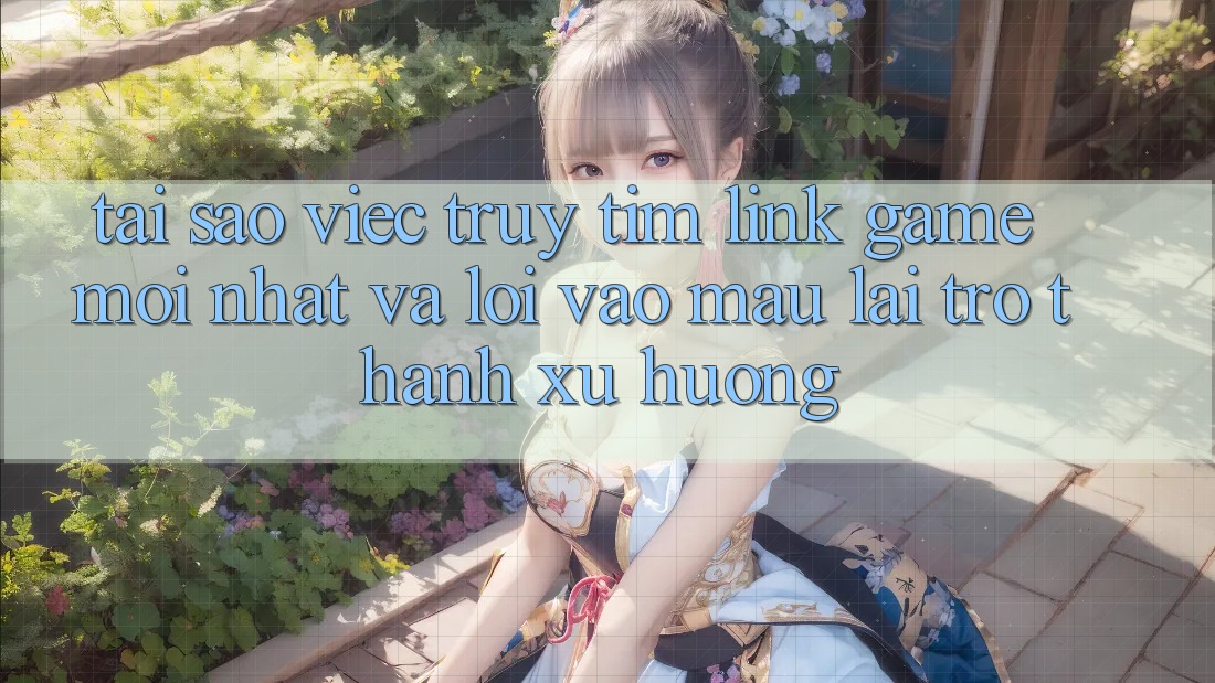 Tại sao việc truy tìm “Link Game Mới nhất” và “Lối Vào Mau” lại trở thành xu hướng? Tại sao việc truy tìm “Link Game Mới nhất” và “Lối Vào Mau” lại trở thành xu hướng?