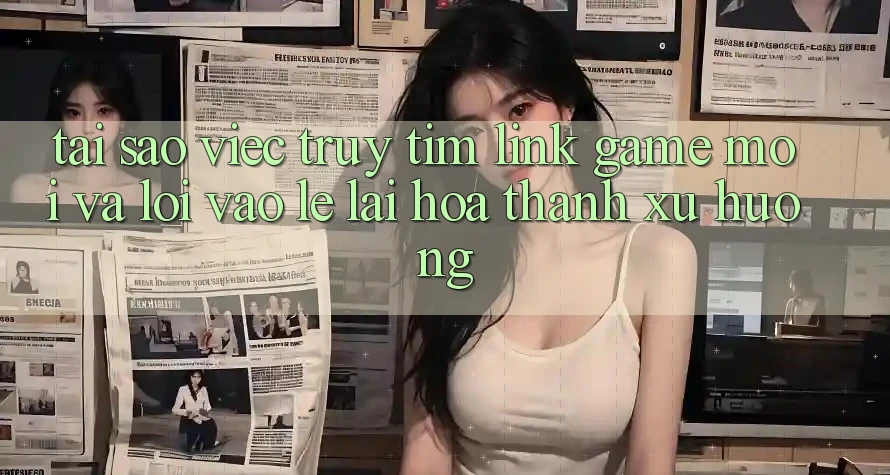 Tại sao việc truy tìm “Link Game Mới” và “Lối Vào Lẹ” lại hóa thành xu hướng?