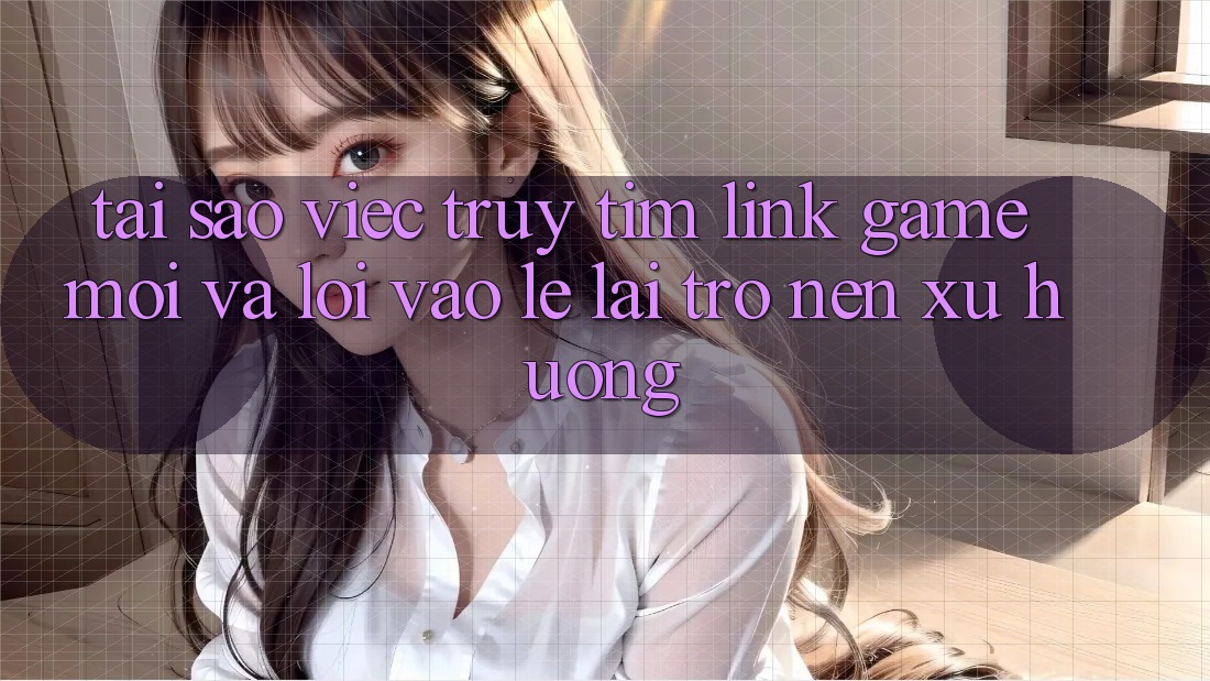 Tại sao việc truy tìm “Link Game Mới” và “Lối Vào Lẹ” lại trở nên xu hướng? Tại sao việc truy tìm “Link Game Mới” và “Lối Vào Lẹ” lại trở nên xu hướng?