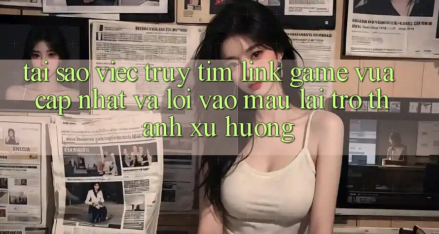 Tại sao việc truy tìm “Link Game Vừa cập nhật” và “Lối Vào Mau” lại trở thành xu hướng? Tại sao việc truy tìm “Link Game Vừa cập nhật” và “Lối Vào Mau” lại trở thành xu hướng?