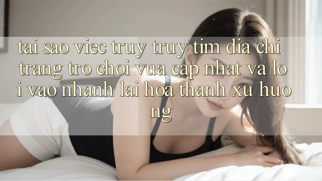 Tại sao việc truy truy tìm “Địa chỉ trang Trò chơi Vừa cập nhật” và “Lối Vào Nhanh” lại hóa thành xu hướng?
