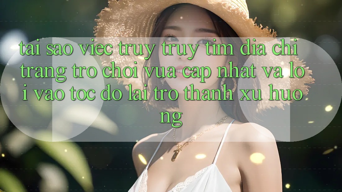 Tại sao việc truy truy tìm “Địa chỉ trang Trò chơi Vừa cập nhật” và “Lối Vào Tốc độ” lại trở thành xu hướng?