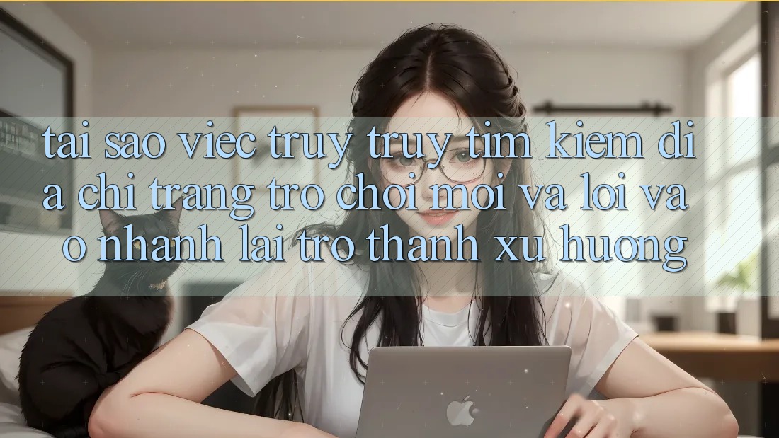 Tại sao việc truy truy tìm kiếm “Địa chỉ trang Trò chơi Mới” và “Lối Vào Nhanh” lại trở thành xu hướng? Tại sao việc truy truy tìm kiếm “Địa chỉ trang Trò chơi Mới” và “Lối Vào Nhanh” lại trở thành xu hướng?