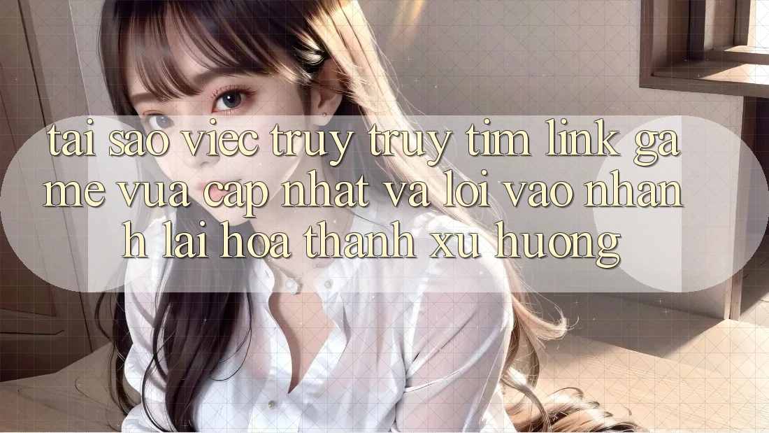 Tại sao việc truy truy tìm “Link Game Vừa cập nhật” và “Lối Vào Nhanh” lại hóa thành xu hướng? Tại sao việc truy truy tìm “Link Game Vừa cập nhật” và “Lối Vào Nhanh” lại hóa thành xu hướng?