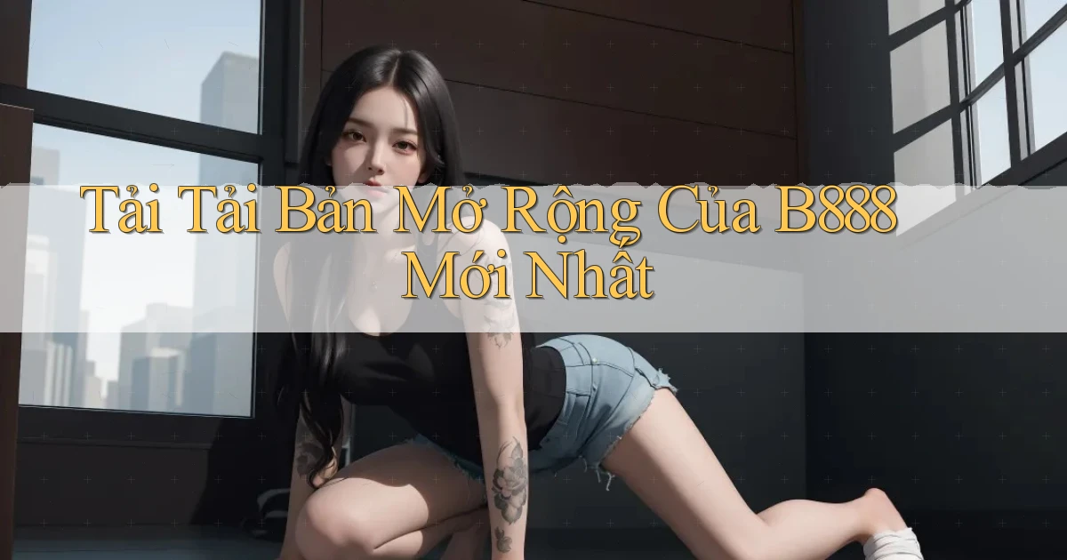tải tải bản mở rộng của b888 mới nhất