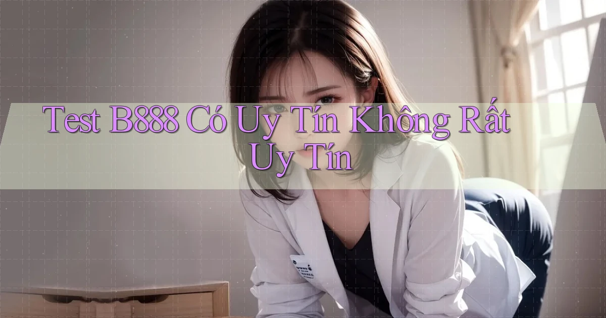 test b888 có uy tín không rất uy tín