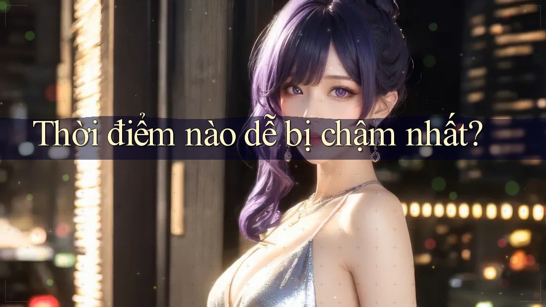 Thời điểm nào dễ bị chậm nhất?