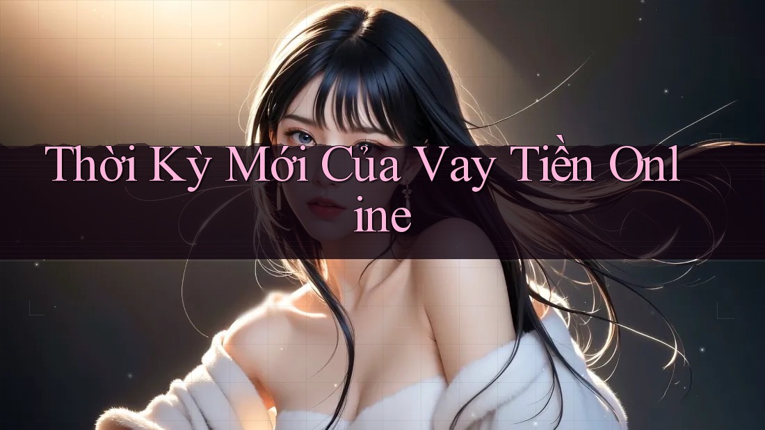 Thời Kỳ Mới Của Vay Tiền Online