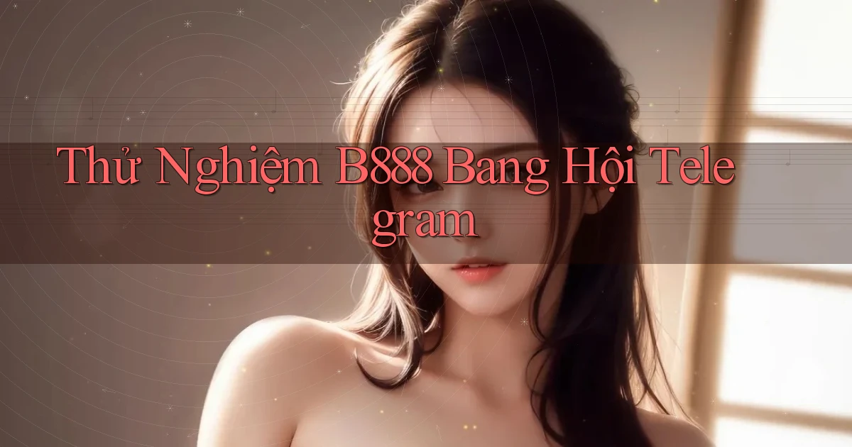 thử nghiệm b888 bang hội telegram