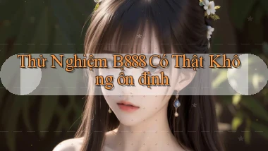 thử nghiệm b888 có thật không ổn định