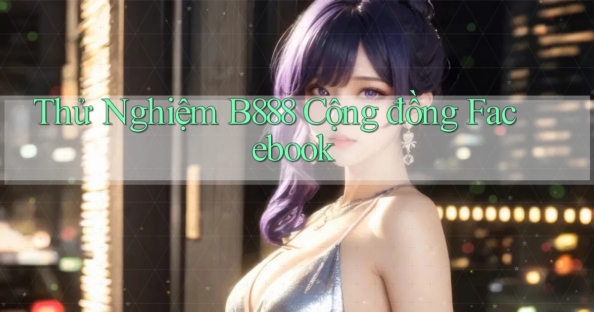 thử nghiệm b888 cộng đồng facebook