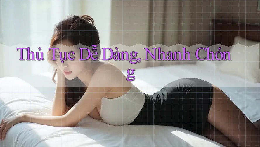 Thủ Tục Dễ Dàng, Nhanh Chóng