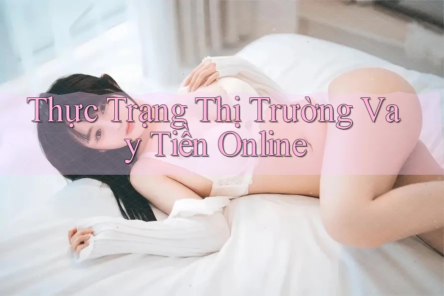 Thực Trạng Thị Trường Vay Tiền Online