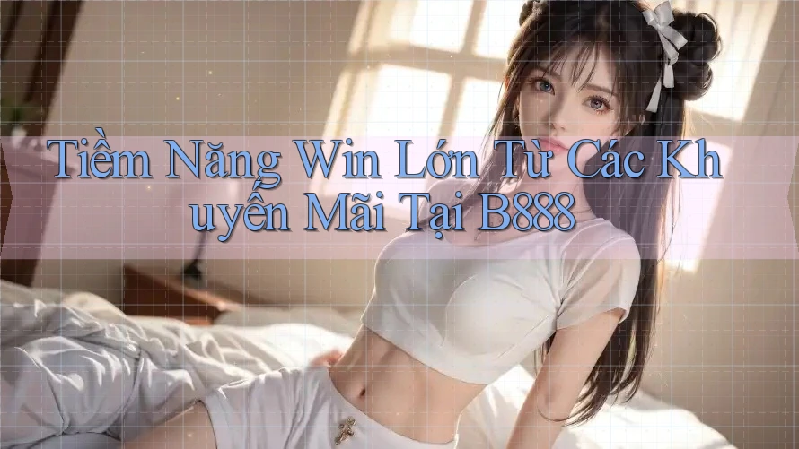 Tiềm Năng Win Lớn Từ Các Khuyến Mãi Tại B888 Tiềm Năng Win Lớn Từ Các Khuyến Mãi Tại B888
