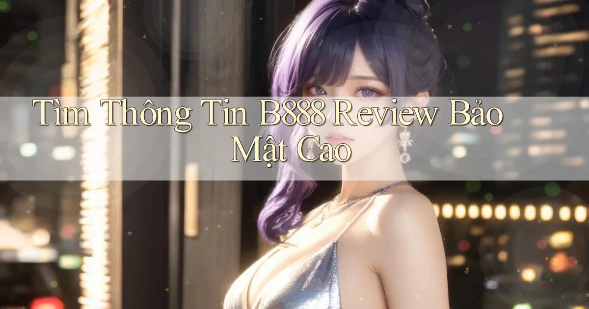 tìm thông tin b888 review bảo mật cao