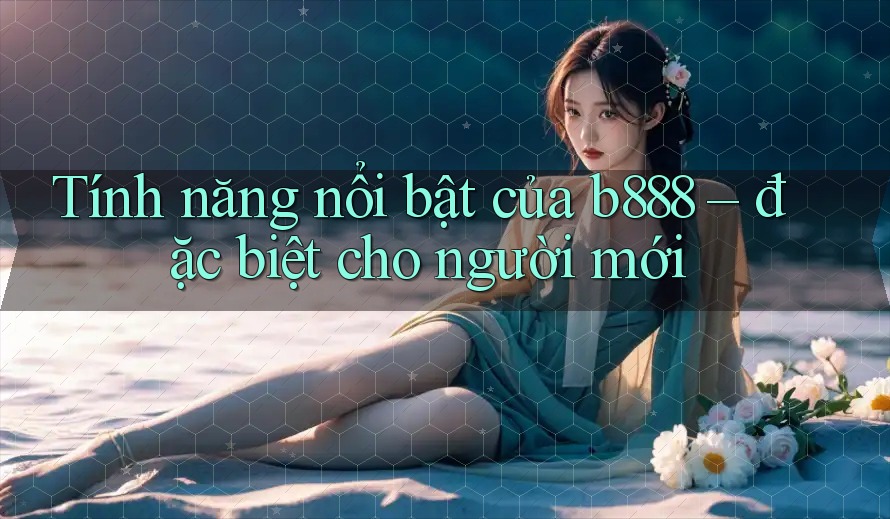 Tính năng nổi bật của b888 – đặc biệt cho người mới Tính năng nổi bật của b888 – đặc biệt cho người mới